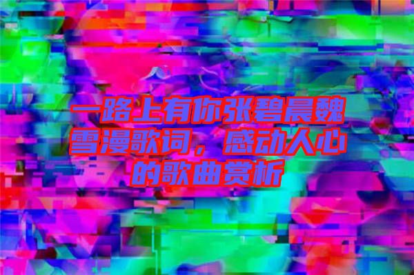 一路上有你張碧晨魏雪漫歌詞，感動人心的歌曲賞析