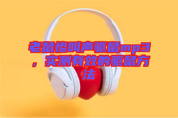 老鼠慘叫聲驅(qū)鼠mp3，實(shí)測有效的驅(qū)鼠方法