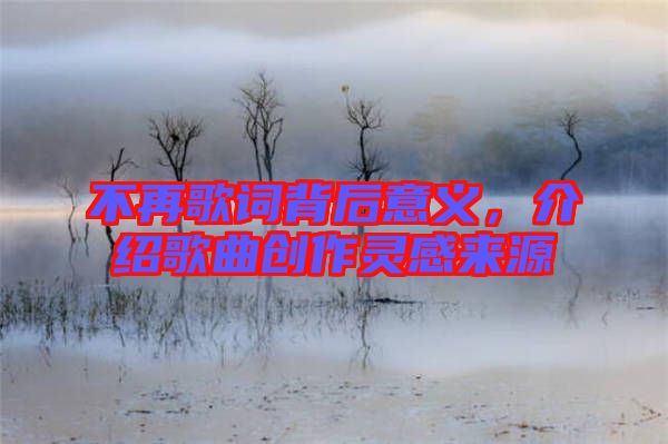 不再歌詞背后意義，介紹歌曲創(chuàng)作靈感來源