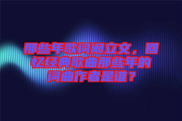 那些年歌詞闞立文，回憶經典歌曲那些年的詞曲作者是誰？