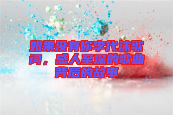 如果沒有你李代沫歌詞，感人至深的歌曲背后的故事