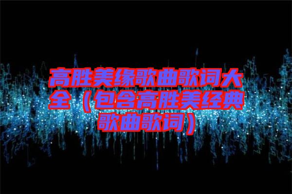 高勝美緣歌曲歌詞大全（包含高勝美經典歌曲歌詞）