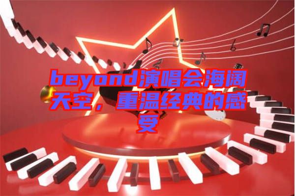 beyond演唱會海闊天空，重溫經典的感受