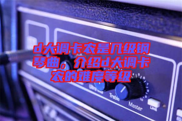 d大調卡農是幾級鋼琴曲，介紹d大調卡農的難度等級