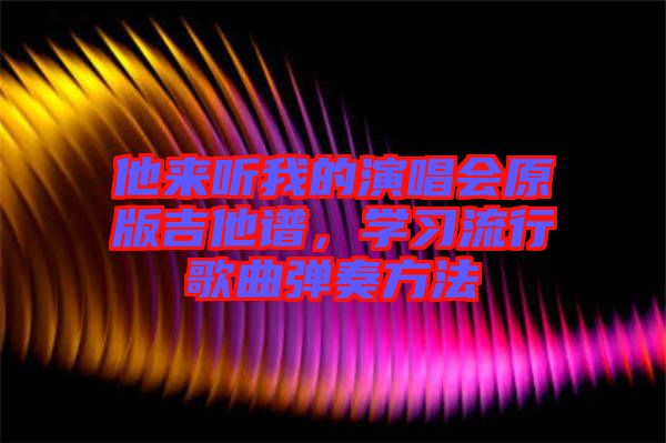 他來聽我的演唱會原版吉他譜，學習流行歌曲彈奏方法