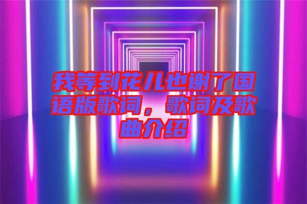 我等到花兒也謝了國(guó)語(yǔ)版歌詞，歌詞及歌曲介紹