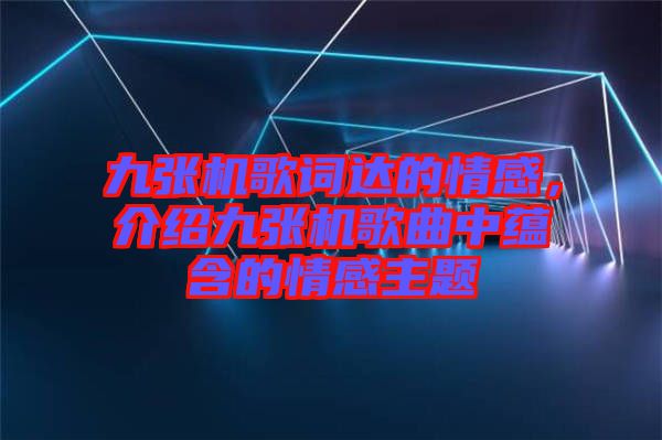 九張機歌詞達(dá)的情感，介紹九張機歌曲中蘊含的情感主題