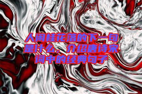 人閑桂花落的下一句是什么，介紹唐詩宋詞中的經典句子