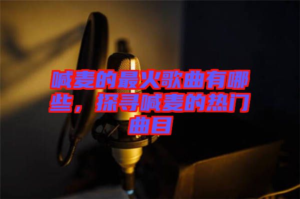 喊麥的最火歌曲有哪些，探尋喊麥的熱門曲目