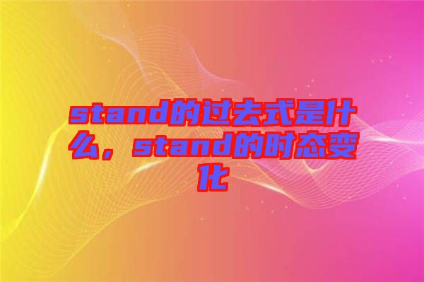 stand的過去式是什么，stand的時態變化