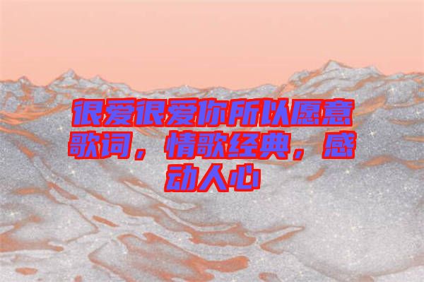 很愛很愛你所以愿意歌詞，情歌經典，感動人心