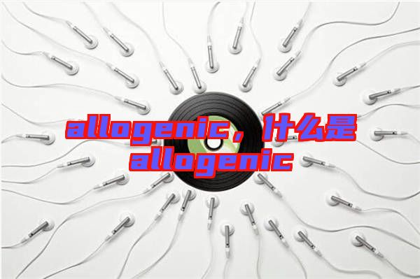 allogenic，什么是allogenic