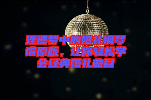 理德夢中的婚禮鋼琴譜原版，讓你輕松學會經典婚禮曲目