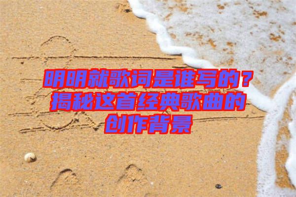 明明就歌詞是誰寫的？揭秘這首經典歌曲的創作背景