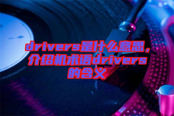 drivers是什么意思，介紹機術語drivers的含義