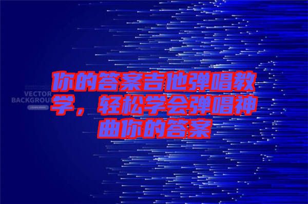 你的答案吉他彈唱教學，輕松學會彈唱神曲你的答案