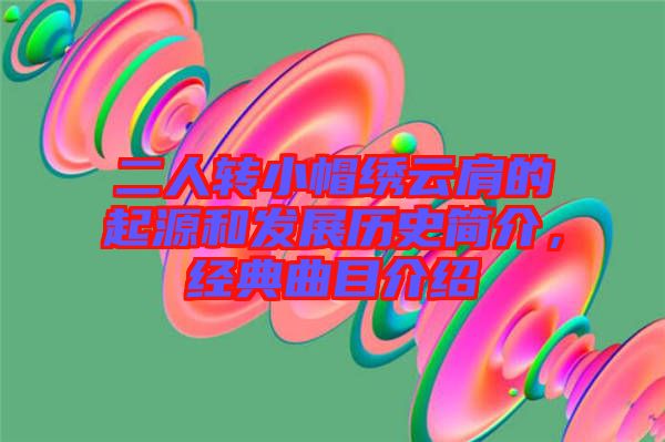 二人轉小帽繡云肩的起源和發展歷史簡介，經典曲目介紹