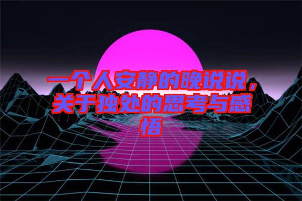 一個人安靜的晚說說，關(guān)于獨處的思考與感悟