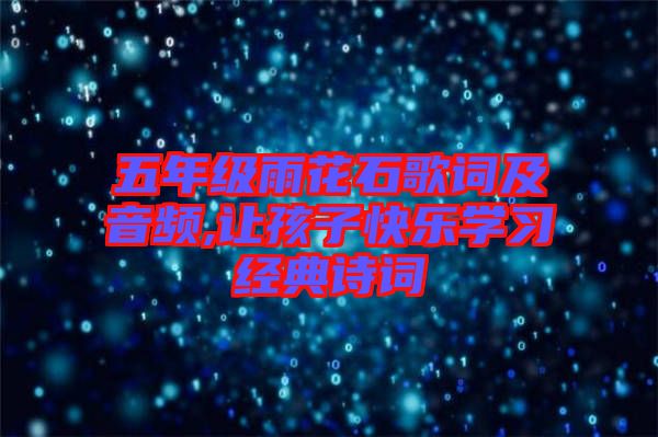 五年級雨花石歌詞及音頻,讓孩子快樂學習經典詩詞