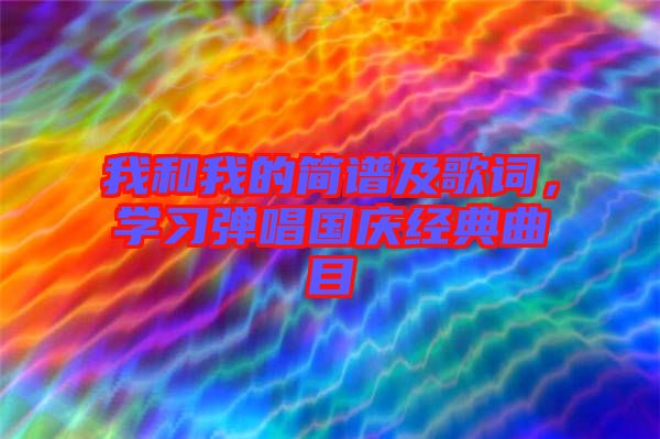 我和我的簡譜及歌詞，學(xué)習(xí)彈唱國慶經(jīng)典曲目