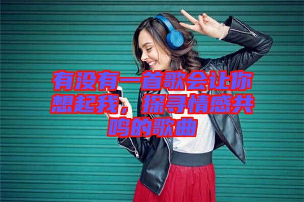 有沒有一首歌會讓你想起我，探尋情感共鳴的歌曲