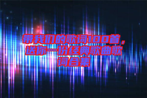 帶我們的歌詞100首，送你一份經(jīng)典歌曲歌詞合集