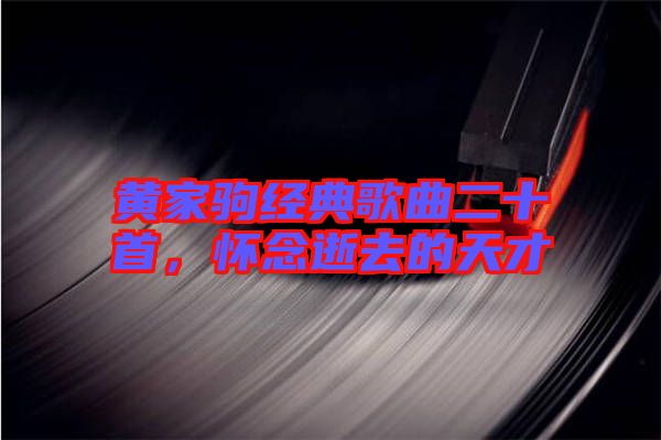 黃家駒經典歌曲二十首，懷念逝去的天才