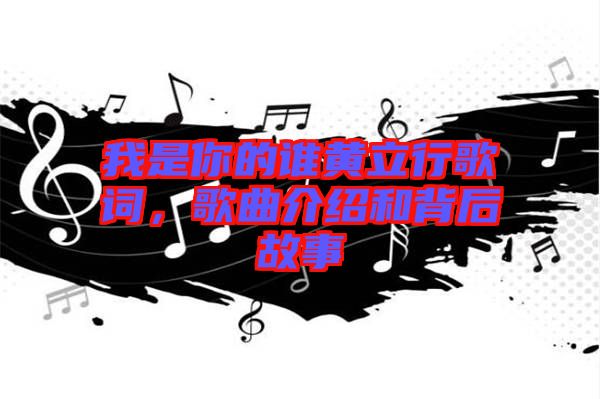 我是你的誰黃立行歌詞，歌曲介紹和背后故事