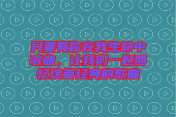 只要有你在我生命中歌曲，讓我們一起回憶這首經(jīng)典的歌曲