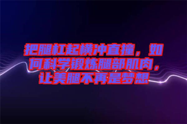 把腿杠起橫沖直撞，如何科學(xué)鍛煉腿部肌肉，讓美腿不再是夢(mèng)想