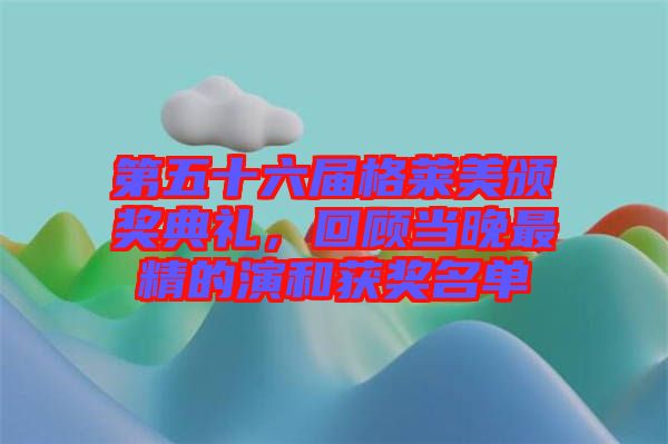 第五十六屆格萊美頒獎典禮，回顧當(dāng)晚最精的演和獲獎名單