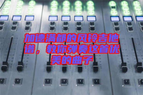 加德滿都的風(fēng)鈴吉他譜，教你彈奏這首優(yōu)美的曲子