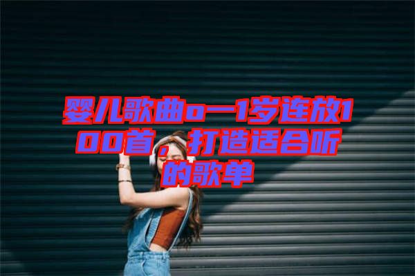 嬰兒歌曲o一1歲連放100首，打造適合聽的歌單