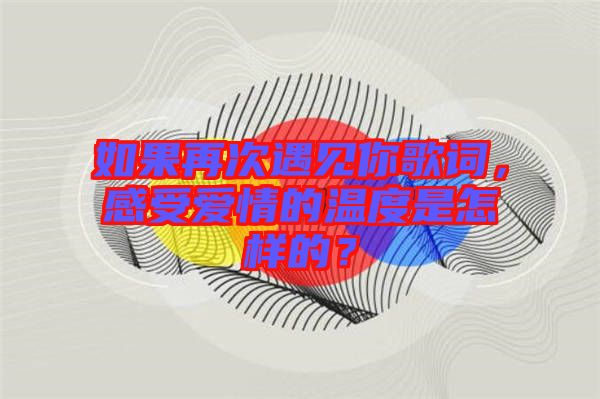 如果再次遇見你歌詞，感受愛情的溫度是怎樣的？