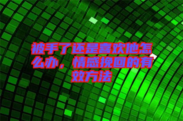 被手了還是喜歡他怎么辦，情感挽回的有效方法