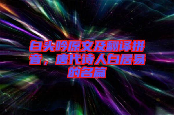 白頭吟原文及翻譯拼音，唐代詩人白居易的名篇