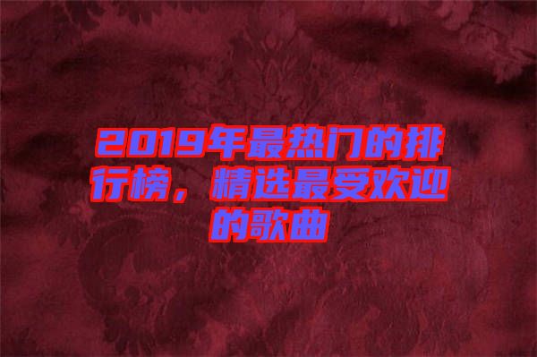 2019年最熱門的排行榜，精選最受歡迎的歌曲