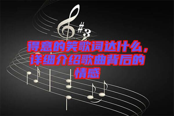 得意的笑歌詞達什么，詳細介紹歌曲背后的情感