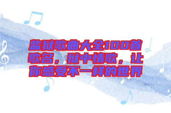 監獄歌曲大全100首歌名，獄中情歌，讓你感受不一樣的世界