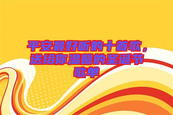 平安最好聽的十首歌，送給你溫馨的圣誕節歌單