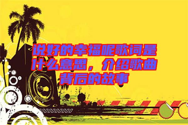 說好的幸福呢歌詞是什么意思，介紹歌曲背后的故事