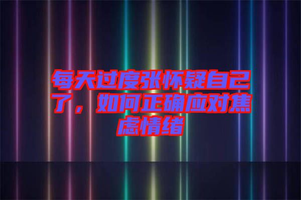 每天過度張懷疑自己了，如何正確應(yīng)對(duì)焦慮情緒