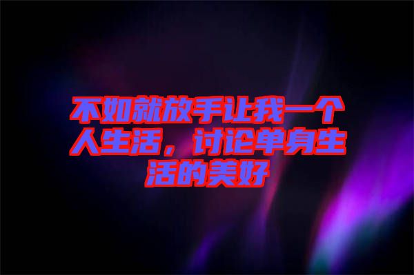 不如就放手讓我一個人生活，討論單身生活的美好