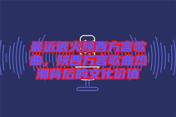 最近很火陜西方言歌曲，陜西方言歌曲熱潮背后的文化價值