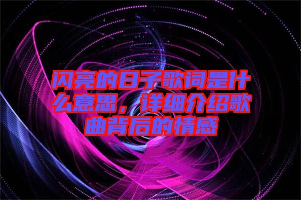 閃亮的日子歌詞是什么意思，詳細(xì)介紹歌曲背后的情感