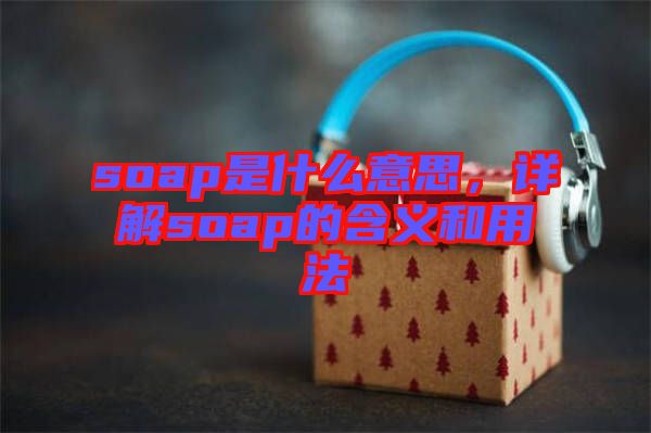 soap是什么意思，詳解soap的含義和用法