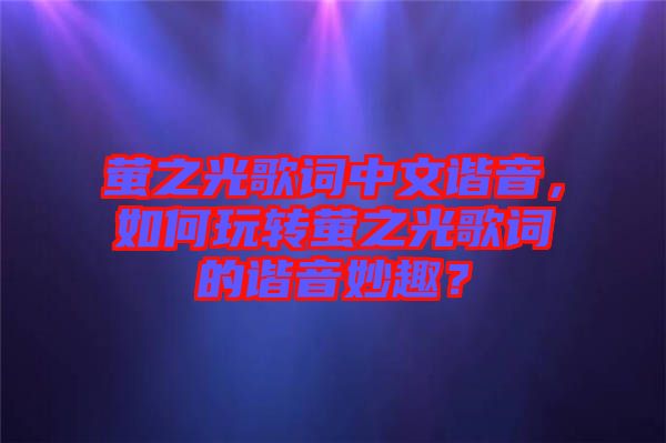 螢之光歌詞中文諧音，如何玩轉螢之光歌詞的諧音妙趣？