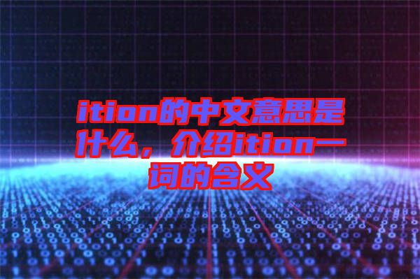 ition的中文意思是什么，介紹ition一詞的含義