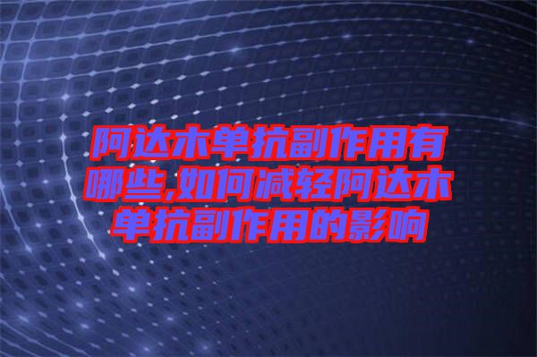 阿達木單抗副作用有哪些,如何減輕阿達木單抗副作用的影響