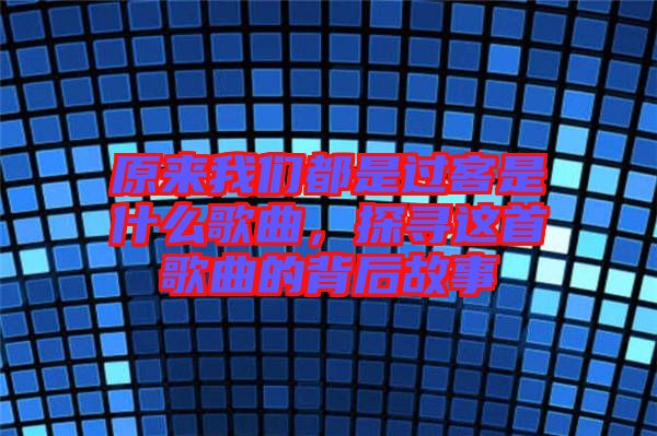 原來(lái)我們都是過(guò)客是什么歌曲，探尋這首歌曲的背后故事